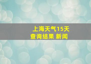 上海天气15天查询结果 新闻